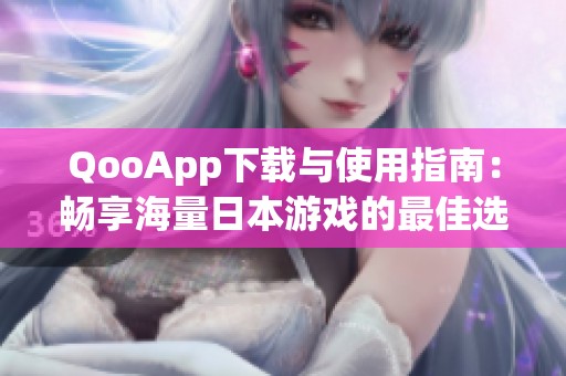 QooApp下载与使用指南：畅享海量日本游戏的最佳选择
