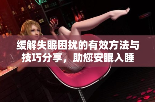 缓解失眠困扰的有效方法与技巧分享，助您安眠入睡