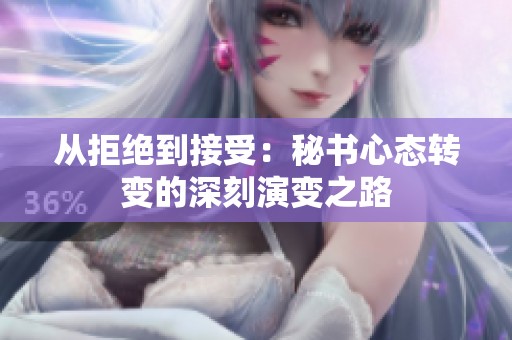 从拒绝到接受：秘书心态转变的深刻演变之路