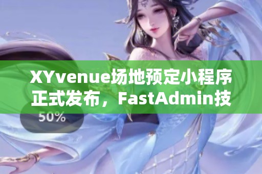 XYvenue场地预定小程序正式发布，FastAdmin技术助力全新体验