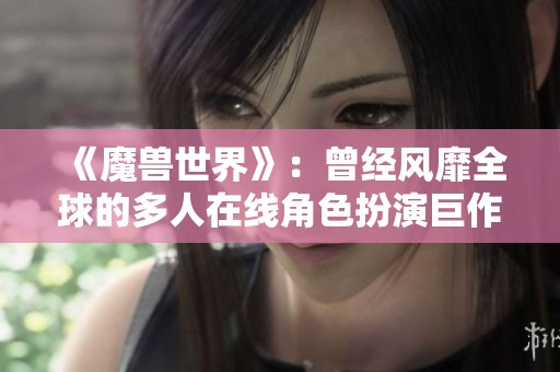 《魔兽世界》：曾经风靡全球的多人在线角色扮演巨作解析