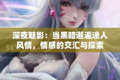 深夜魅影：当黑暗邂逅迷人风情，情感的交汇与探索