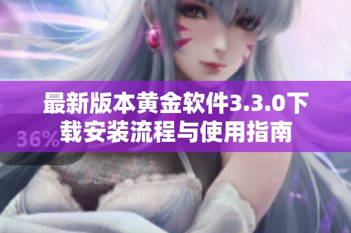 最新版本黄金软件3.3.0下载安装流程与使用指南