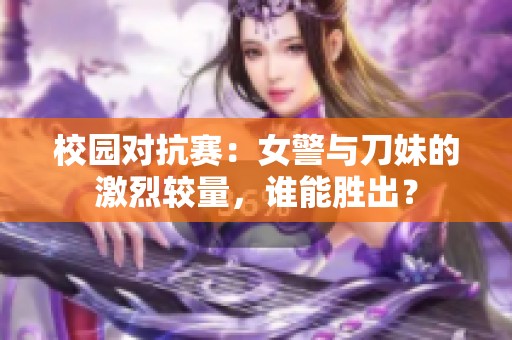 校园对抗赛：女警与刀妹的激烈较量，谁能胜出？