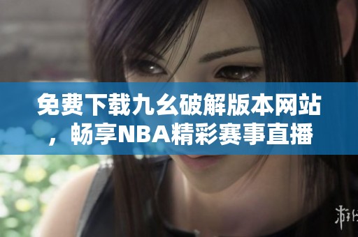 免费下载九幺破解版本网站，畅享NBA精彩赛事直播