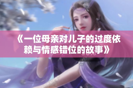 《一位母亲对儿子的过度依赖与情感错位的故事》