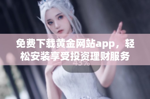 免费下载黄金网站app，轻松安装享受投资理财服务