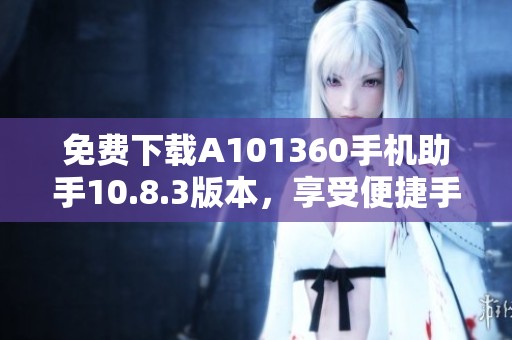 免费下载A101360手机助手10.8.3版本，享受便捷手机管理体验