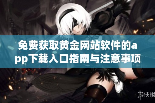 免费获取黄金网站软件的app下载入口指南与注意事项
