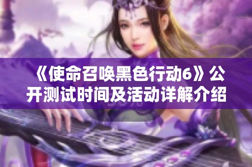 《使命召唤黑色行动6》公开测试时间及活动详解介绍