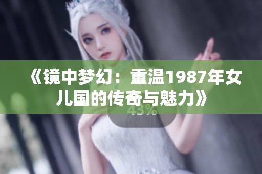 《镜中梦幻：重温1987年女儿国的传奇与魅力》