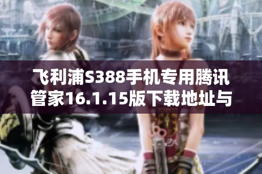 飞利浦S388手机专用腾讯管家16.1.15版下载地址与介绍