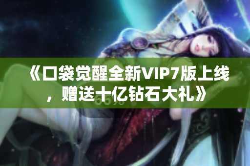 《口袋觉醒全新VIP7版上线，赠送十亿钻石大礼》