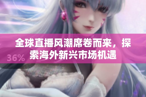 全球直播风潮席卷而来，探索海外新兴市场机遇