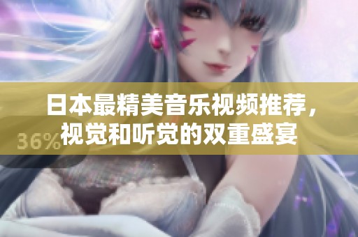 日本最精美音乐视频推荐，视觉和听觉的双重盛宴