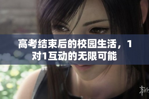 高考结束后的校园生活，1对1互动的无限可能