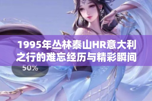 1995年丛林泰山HR意大利之行的难忘经历与精彩瞬间