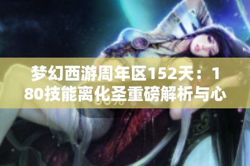 梦幻西游周年区152天：180技能离化圣重磅解析与心得分享