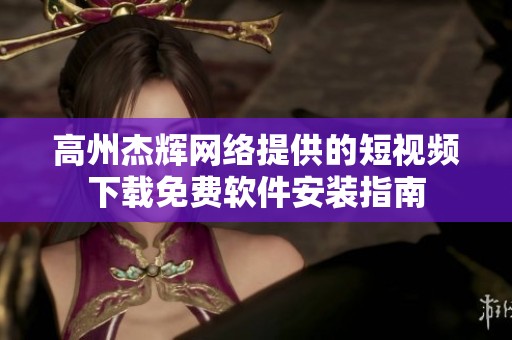 高州杰辉网络提供的短视频下载免费软件安装指南