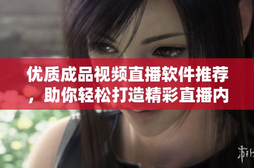 优质成品视频直播软件推荐，助你轻松打造精彩直播内容