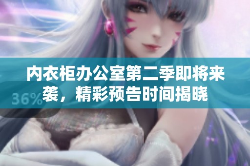 内衣柜办公室第二季即将来袭，精彩预告时间揭晓
