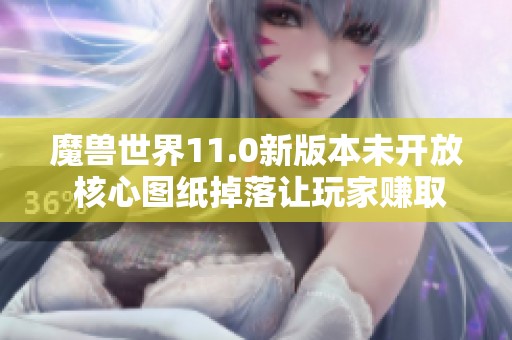 魔兽世界11.0新版本未开放 核心图纸掉落让玩家赚取300万金币