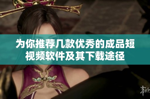 为你推荐几款优秀的成品短视频软件及其下载途径