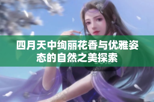 四月天中绚丽花香与优雅姿态的自然之美探索