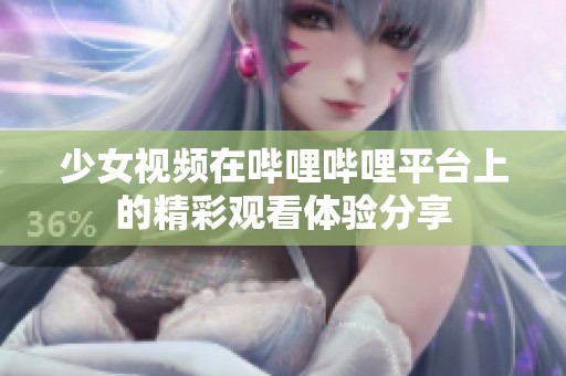 少女视频在哔哩哔哩平台上的精彩观看体验分享