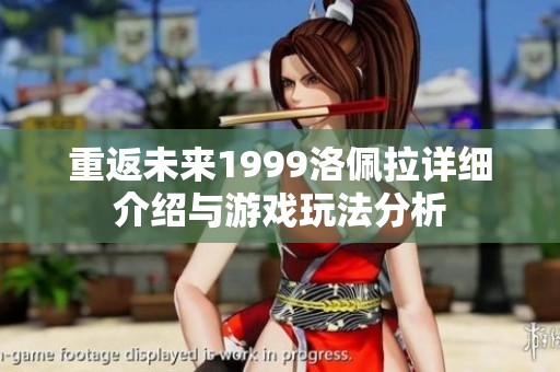 重返未来1999洛佩拉详细介绍与游戏玩法分析