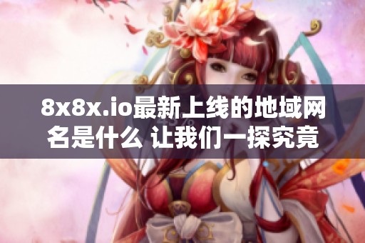 8x8x.io最新上线的地域网名是什么 让我们一探究竟