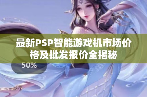 最新PSP智能游戏机市场价格及批发报价全揭秘