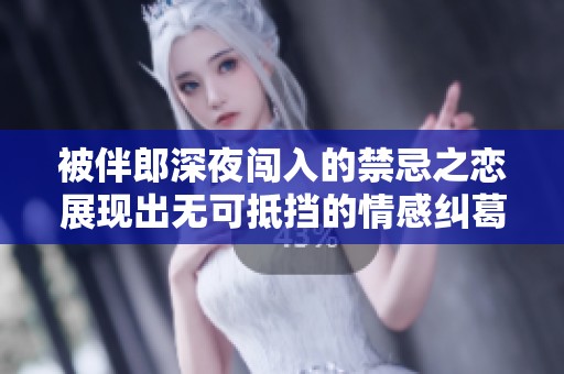 被伴郎深夜闯入的禁忌之恋展现出无可抵挡的情感纠葛