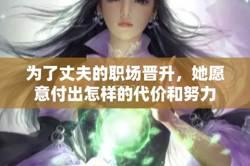 为了丈夫的职场晋升，她愿意付出怎样的代价和努力