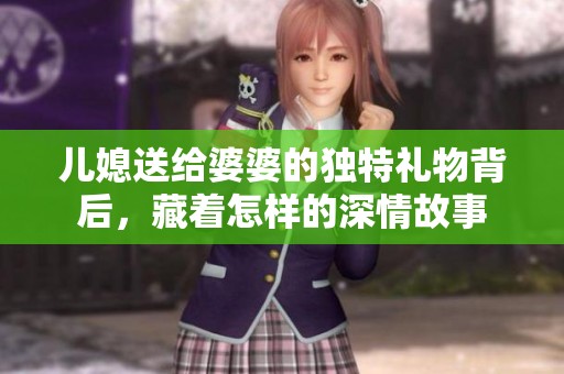 儿媳送给婆婆的独特礼物背后，藏着怎样的深情故事