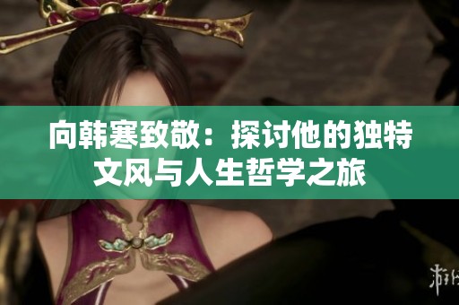 向韩寒致敬：探讨他的独特文风与人生哲学之旅