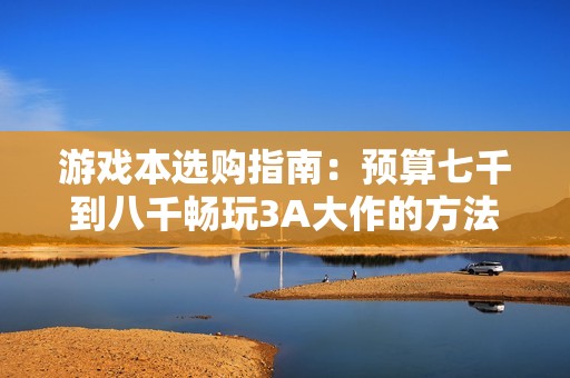游戏本选购指南：预算七千到八千畅玩3A大作的方法