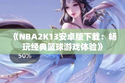 《NBA2K13安卓版下载：畅玩经典篮球游戏体验》