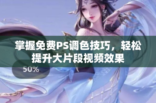掌握免费PS调色技巧，轻松提升大片段视频效果