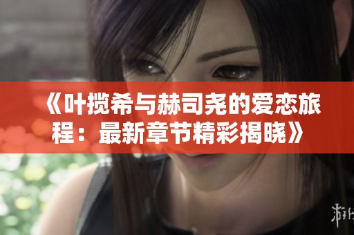 《叶揽希与赫司尧的爱恋旅程：最新章节精彩揭晓》