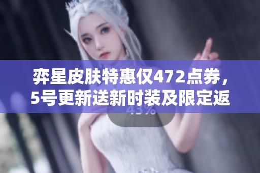 弈星皮肤特惠仅472点券，5号更新送新时装及限定返场活动