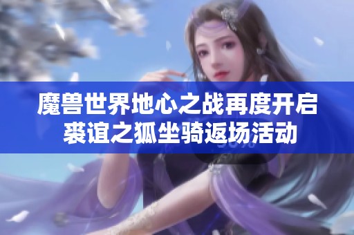 魔兽世界地心之战再度开启 裘谊之狐坐骑返场活动