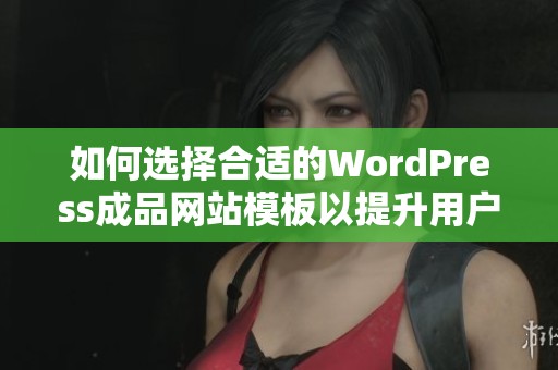 如何选择合适的WordPress成品网站模板以提升用户体验