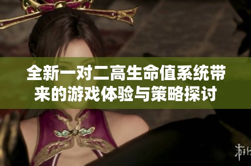全新一对二高生命值系统带来的游戏体验与策略探讨