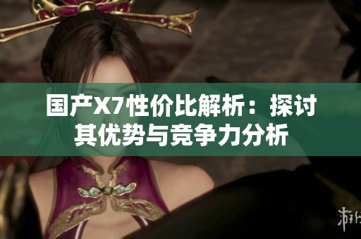 国产X7性价比解析：探讨其优势与竞争力分析