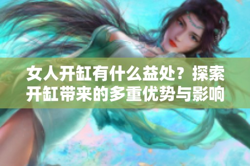 女人开缸有什么益处？探索开缸带来的多重优势与影响