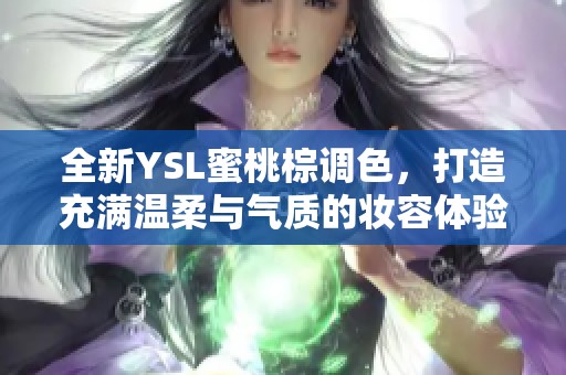全新YSL蜜桃棕调色，打造充满温柔与气质的妆容体验