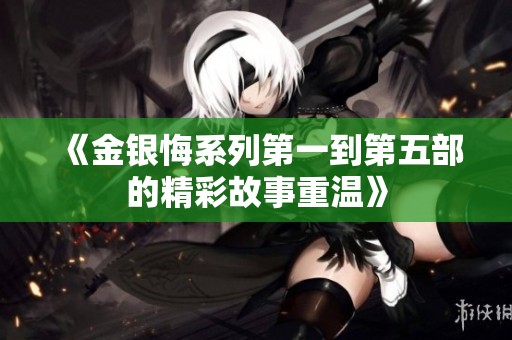 《金银悔系列第一到第五部的精彩故事重温》