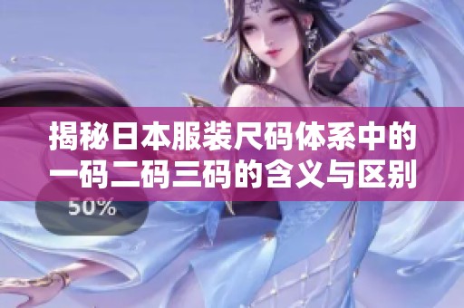 揭秘日本服装尺码体系中的一码二码三码的含义与区别