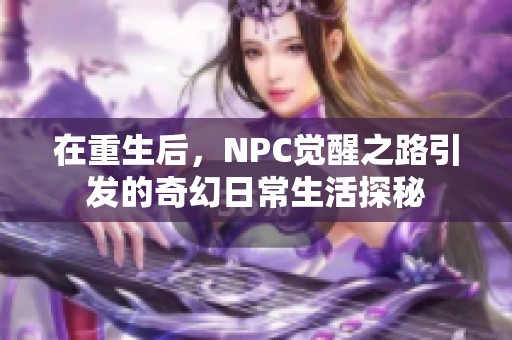 在重生后，NPC觉醒之路引发的奇幻日常生活探秘